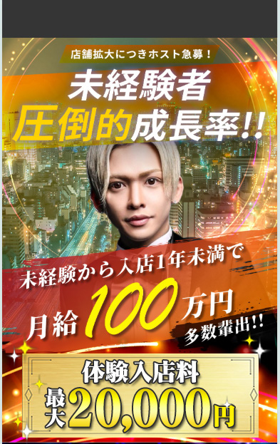 店鋪拡大につきホスト急募! 未経験者圧倒的成長率!! 未経験から入店1年未満で月給100万円多数排出!! 飲酒強要なし! キャッチノルマなし! 家がなくても寮完備!(新人期間は無料)